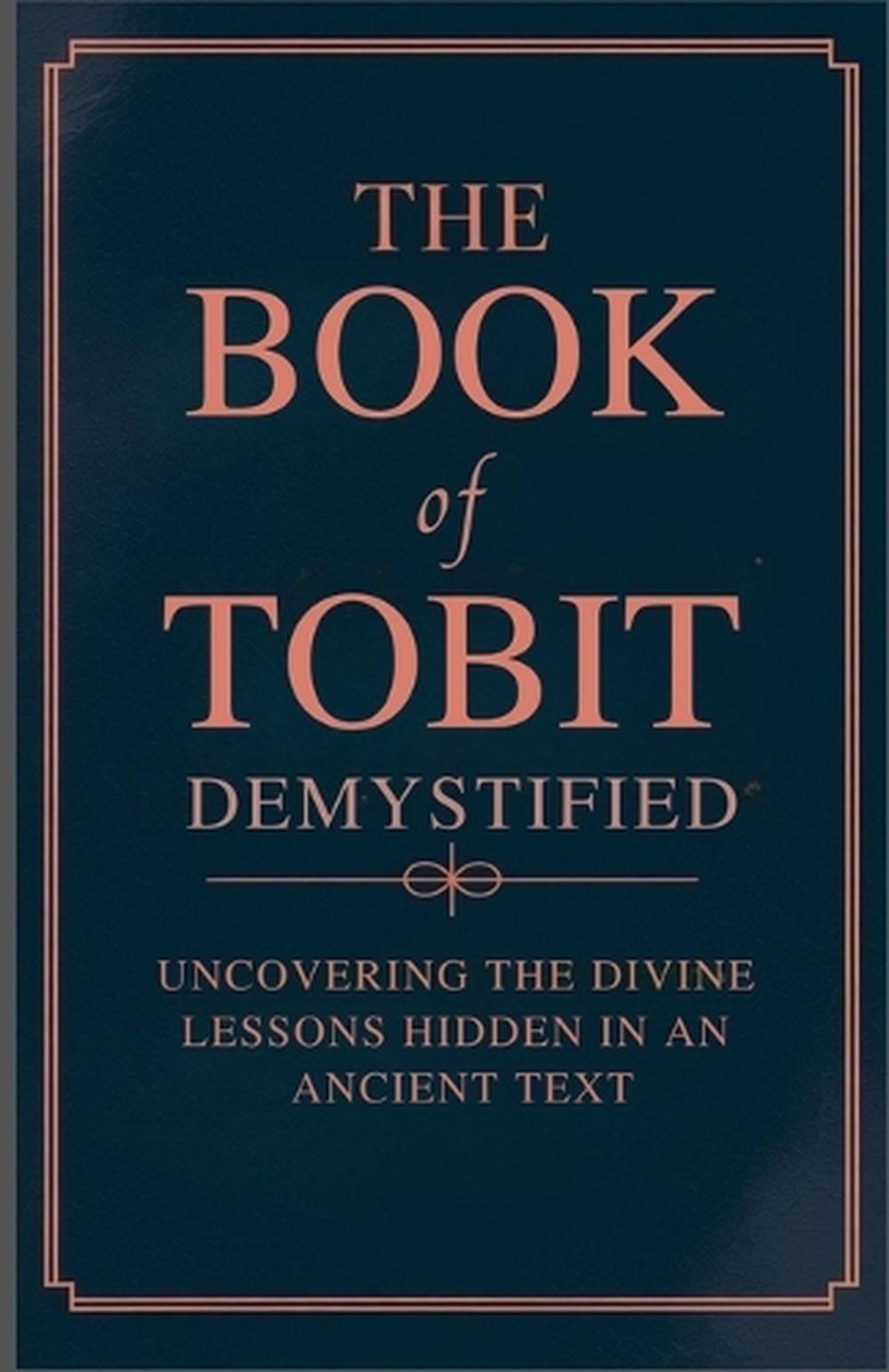 The Book of Tobit Demystified: Uncovering the Divine Lessons Hidden in an Ancien