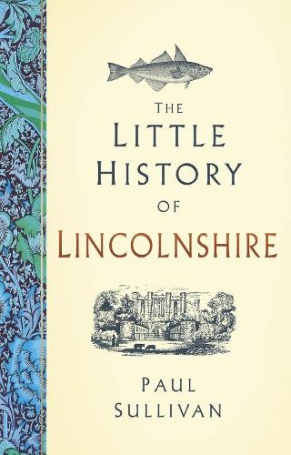 Paul Sullivan The Little History of Lincolnshire (Hardback) Little History of
