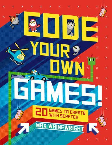 Code Your Own Games!: 20 Games to Create with Scratch by Wainewright, Max