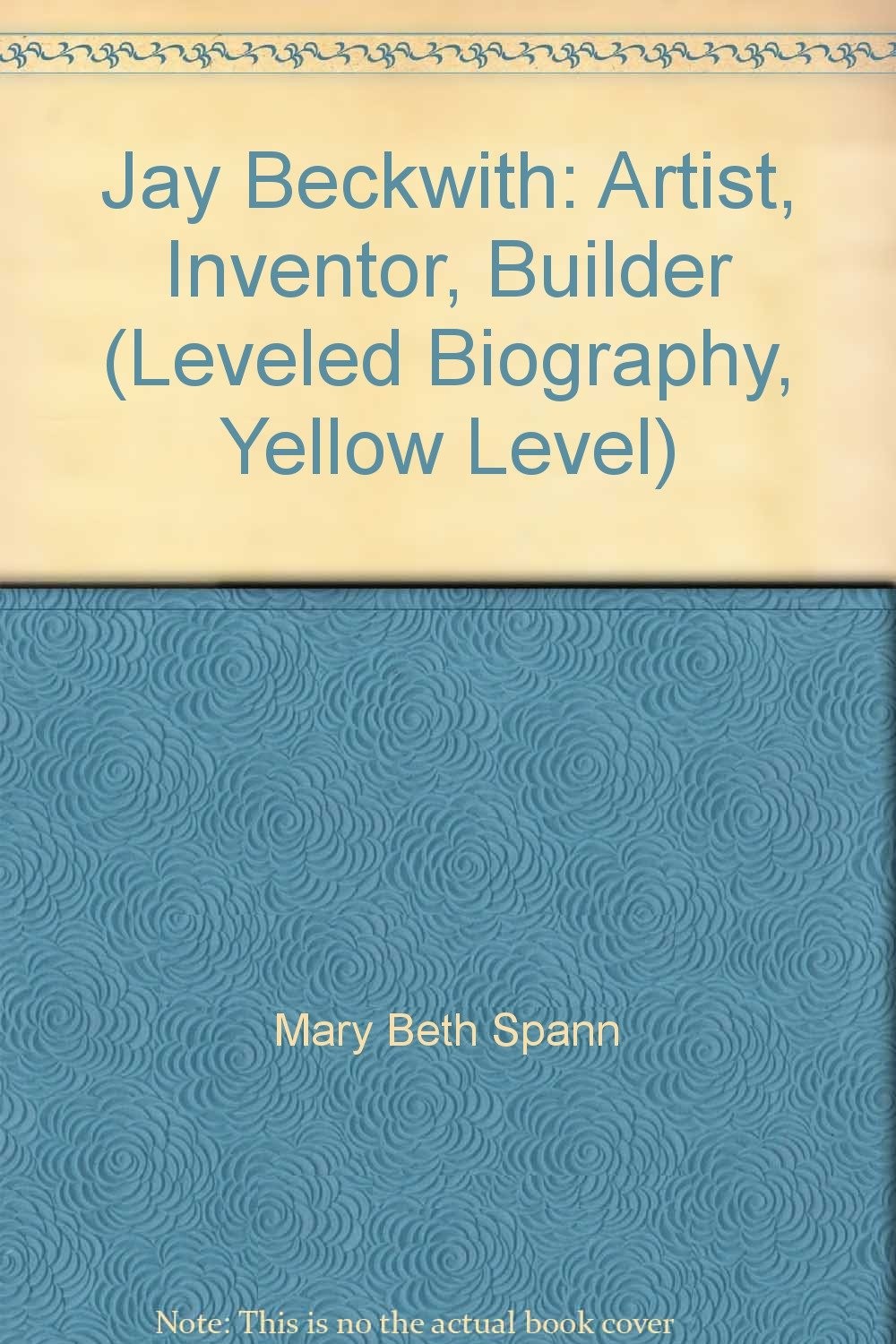 Jay Beckwith: Artist, Inventor, Builder (Leveled Biography, Yellow Level)