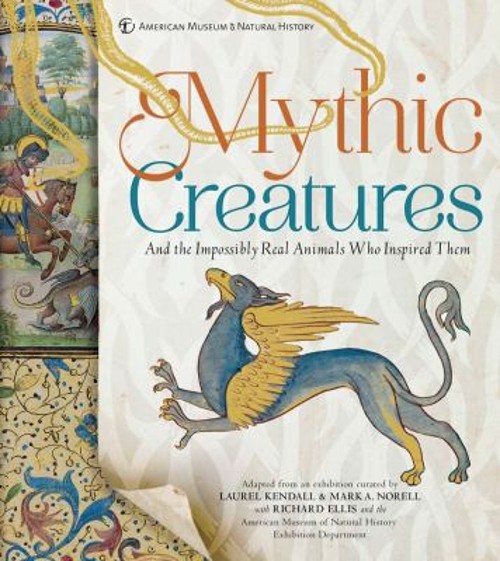 Mythic Creatures : And the Impossibly Real Animals Who Inspired T