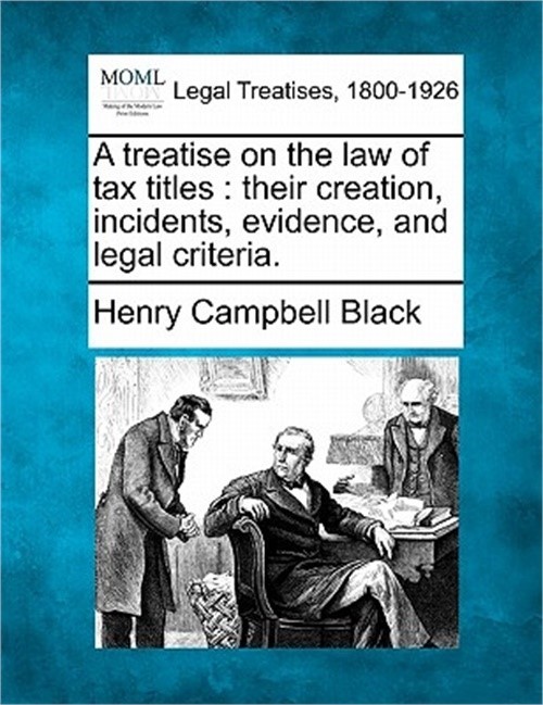 A Treatise on the Law of Tax Titles: Their Creation, Incidents, Evidence, and Le