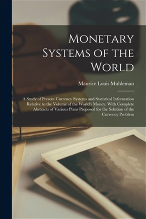 Monetary Systems of the World; a Study of Present Currency Systems and Statistic