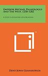 Emperor Michael Palaeologus And The West, 1258-1282: A Study In Byzantine-Latin