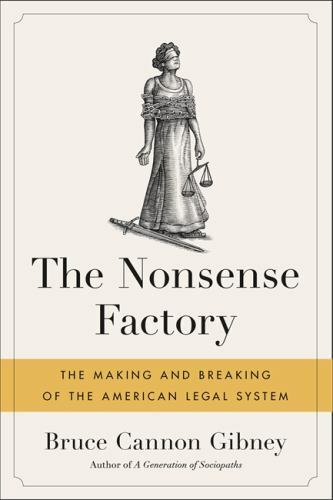 The Nonsense Factory: The Making and Breaking of the American Legal System by