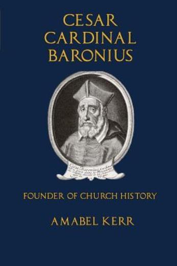 Cesar Cardinal Baronius: Founder Of Church History