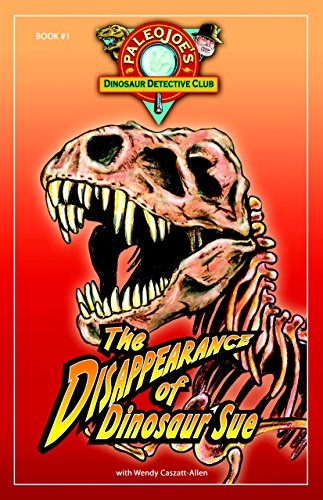 The Disappearance of Dinosaur Sue: Book 1 of PaleoJoe’s Dinosaur Detective Club