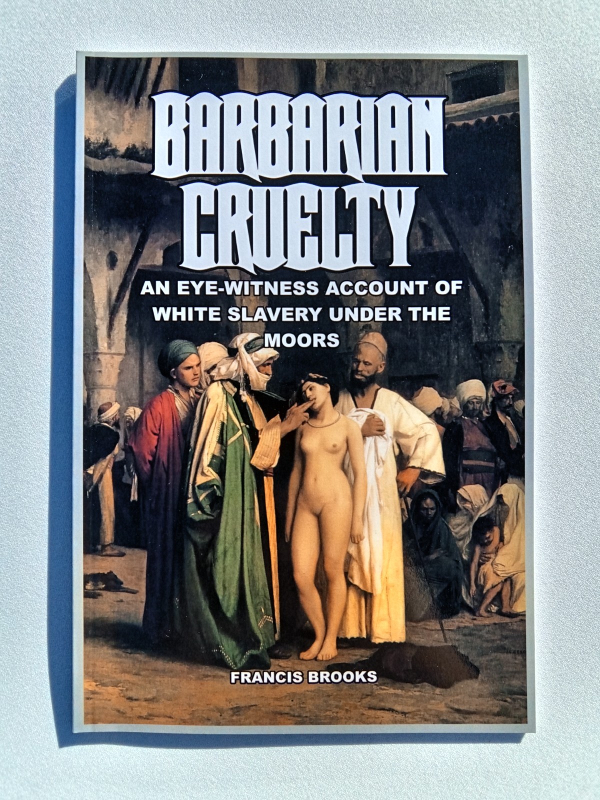 Barbarian Cruelty: White Slaves Under the Moors by Francis Brooks