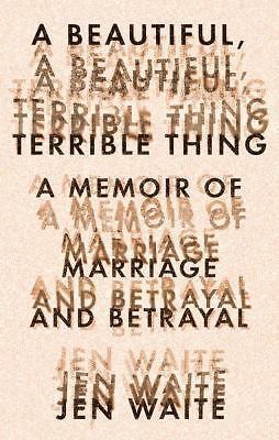 A Beautiful, Terrible Thing: A Memoir of Marriage and Betrayal by Waite, Jen