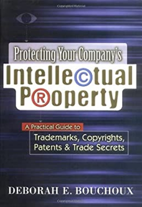 Protecting Your Company`s Intellectual Property : A Practical Gui