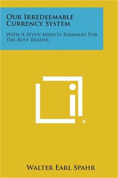Our Irredeemable Currency System: With a Seven Minute Summary for the Busy Reade