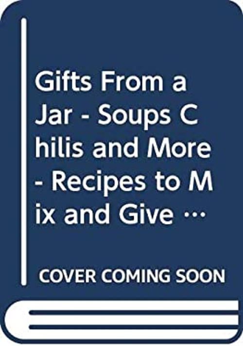 Gifts From a Jar – Soups, Chilis and More – Recipes to Mix and Gi