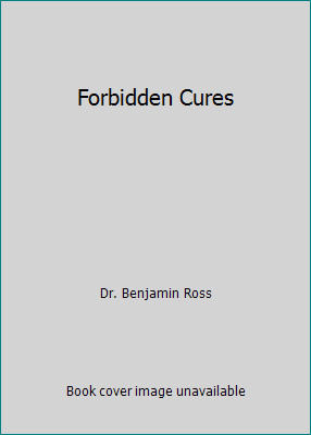 Forbidden Cures by Dr. Benjamin Ross
