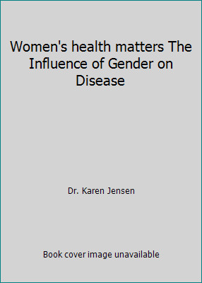 Women’s health matters The Influence of Gender on Disease by Dr. Karen Jensen