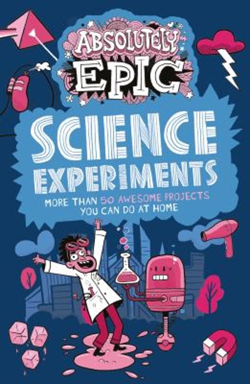 Absolutely Epic Science Experiments : More Than 50 Awesome Projec