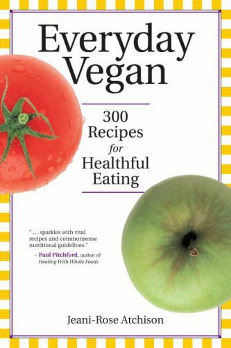 Everyday Vegan : 300 Recipes for Healthful Eating