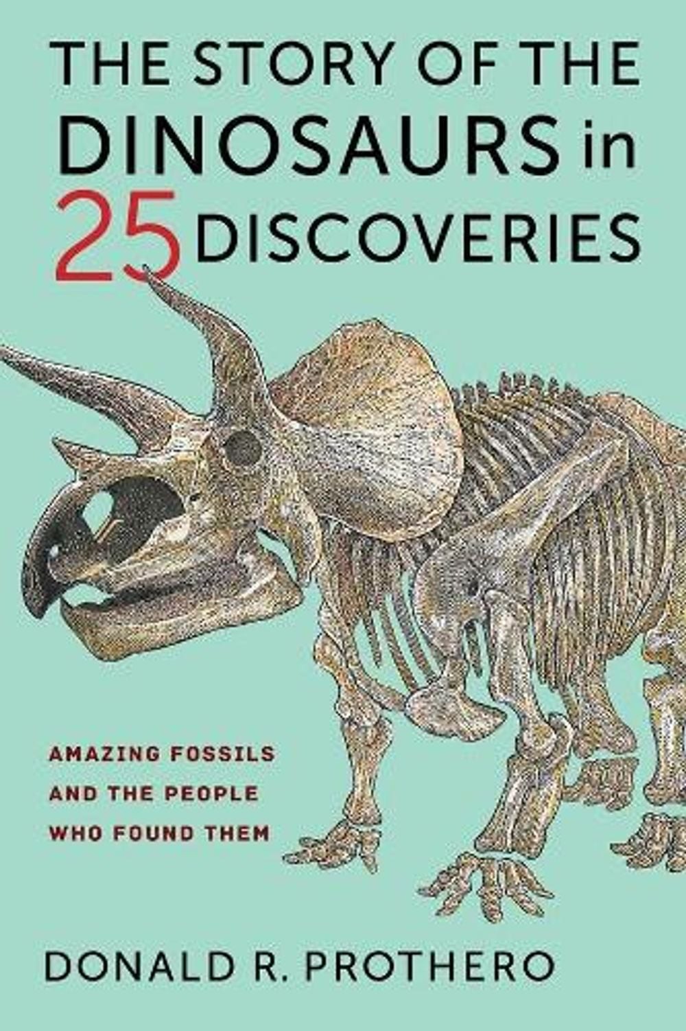 The Story of the Dinosaurs in 25 Discoveries: Amazing Fossils and the People Who