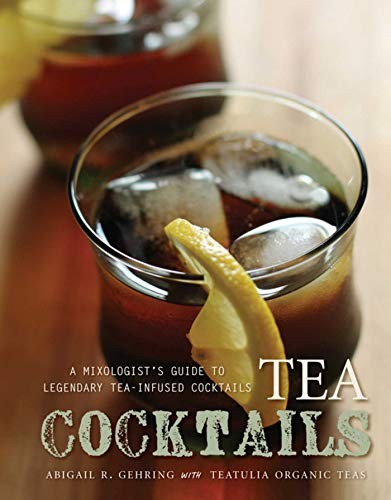 TEA COCKTAILS: A MIXOLOGIST’S GUIDE TO LEGENDARY By Abigail Gehring – Hardcover