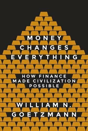 Money Changes Everything: How Finance Made Civilization Possible, Goetzm PB+=