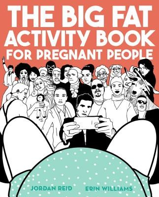 The Big Fat Activity Book for Pregnant People by Reid, Jordan, Williams, Erin