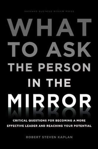 What to Ask the Person in the Mirror: Critical Questions for Becoming a More Ef