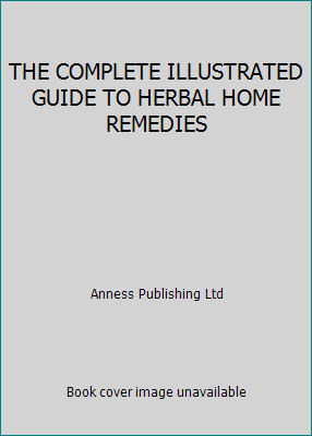 THE COMPLETE ILLUSTRATED GUIDE TO HERBAL HOME REMEDIES by Anness Publishing Ltd