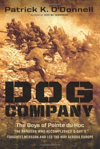 DOG COMPANY: THE BOYS OF POINTE DU HOC–THE RANGERS WHO By Patrick K. O’donnell