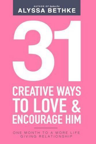 31 Creative Ways To Love & Encourage Him: One Month To a More Life Giving Relati