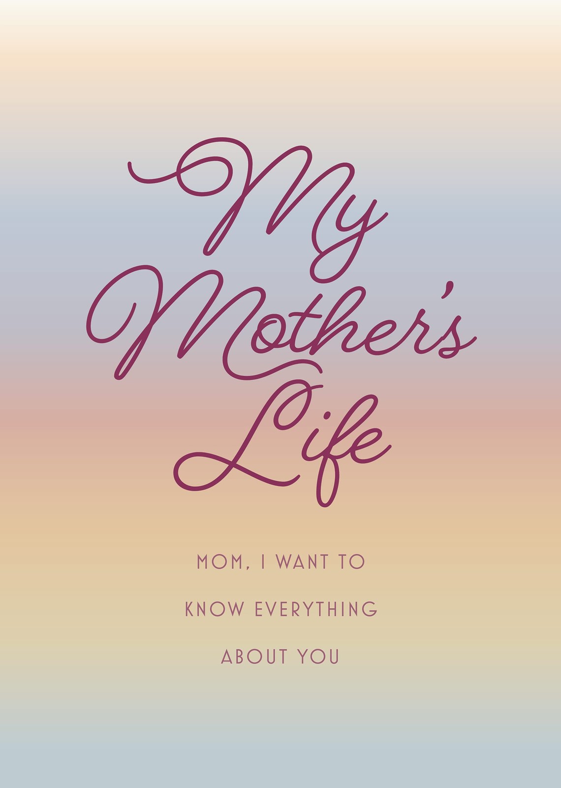 My Mother’s Life – Second Edition: Mom, I Want to Know Everything About You …