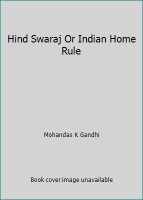 Hind Swaraj Or Indian Home Rule by Mohandas K Gandhi
