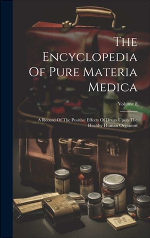 The Encyclopedia Of Pure Materia Medica: A Record Of The Positive Effects Of Dru