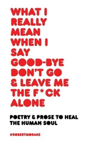What I Really Mean When I Say Good-Bye Don’t Go and Leave Me the Fuck Alone: New