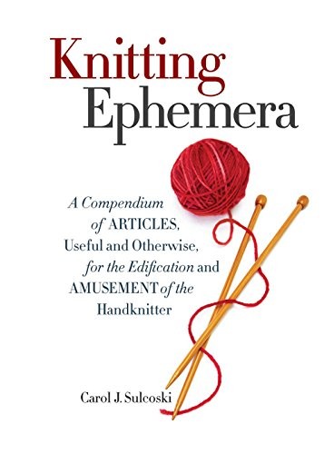 Knitting Ephemera: A Compendium of Articles, Useful and Otherwise, for the Edif