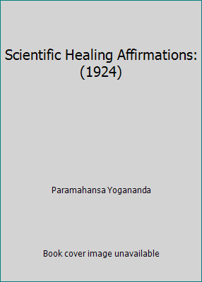 Scientific Healing Affirmations: (1924) by Paramahansa Yogananda