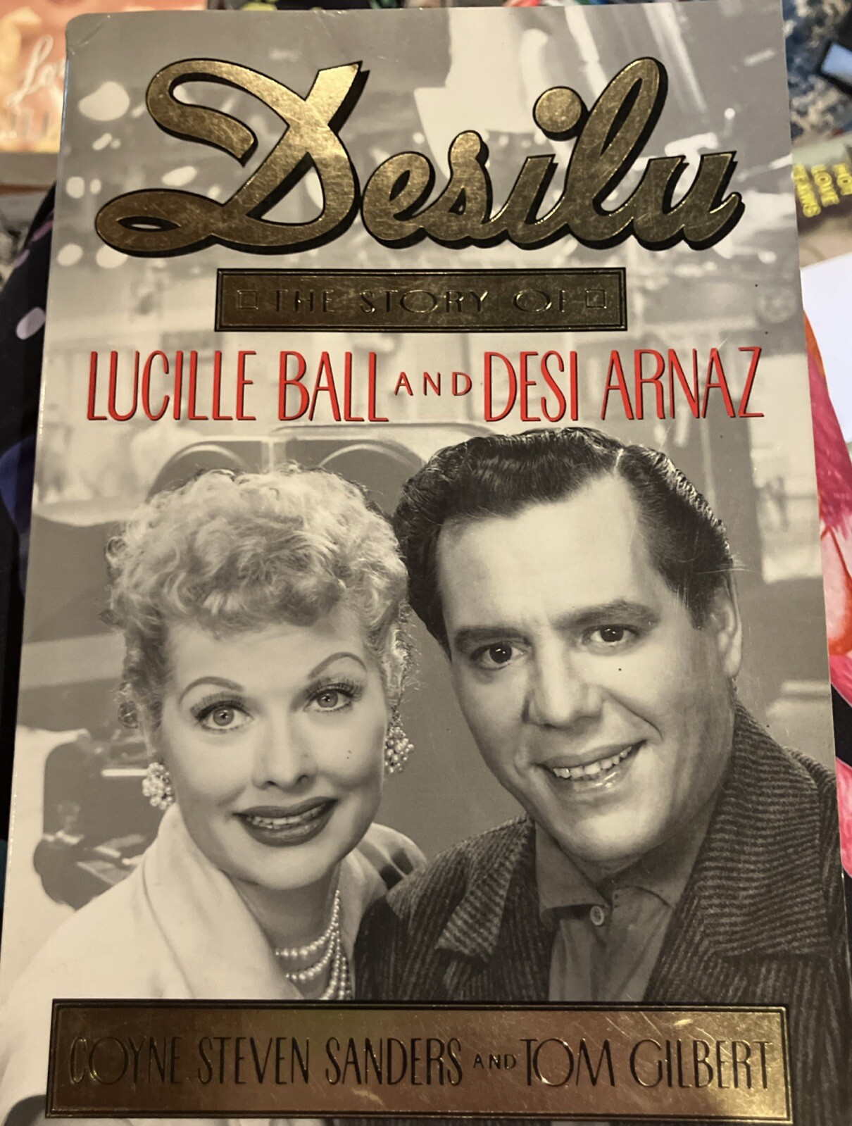 Desilu : The story of Lucille Ball and Desi Arnaz Sanders, Coyne S. and Gilbert,