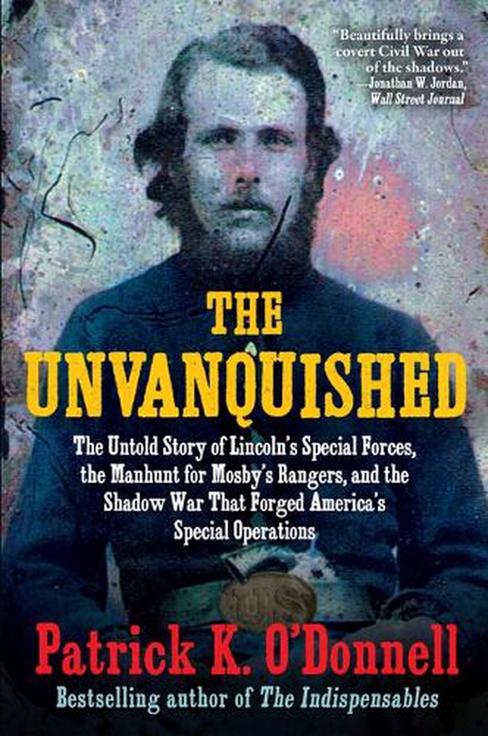 The Unvanquished: The Untold Story of Lincoln’s Special Forces, the Manhunt for