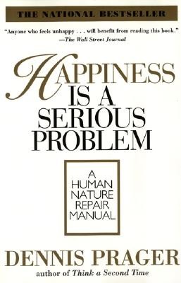 Happiness Is a Serious Problem: A Human Nature Repair Manual by Prager, Dennis