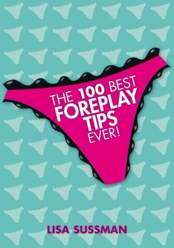 The 100 Best Foreplay Tips Ever! by Sussman, Lisa