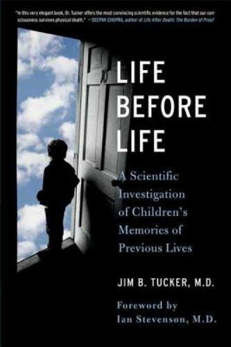 Life Before Life : Children’s Memories of Previous Lives by Jim B. Tucker (2008,
