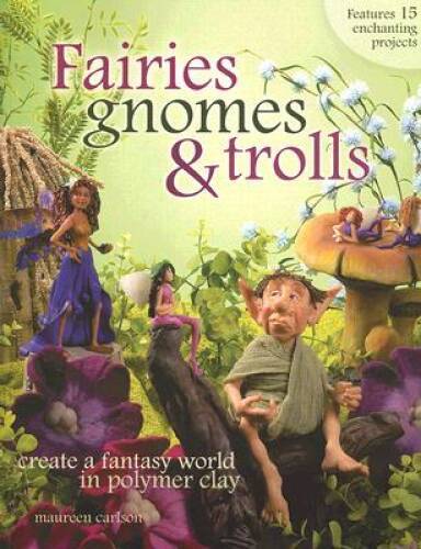 Fairies, Gnomes & Trolls: Create a Fantasy World in Polymer Clay – GOOD