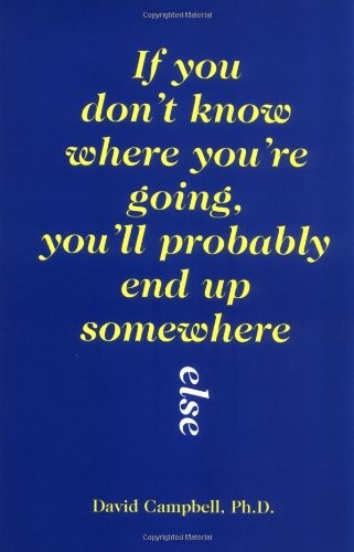 If You Don’t Know Where You’re Going, You’ll Probably End Up Somewhere Else