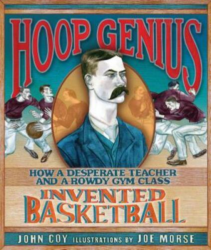 Hoop Genius: How a Desperate Teacher and a Rowdy Gym Class Invented – VERY GOOD
