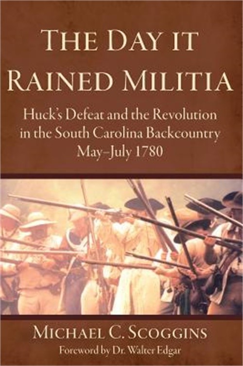 The Day It Rained Militia: Huck’s Defeat and the Revolution in the South Carolin