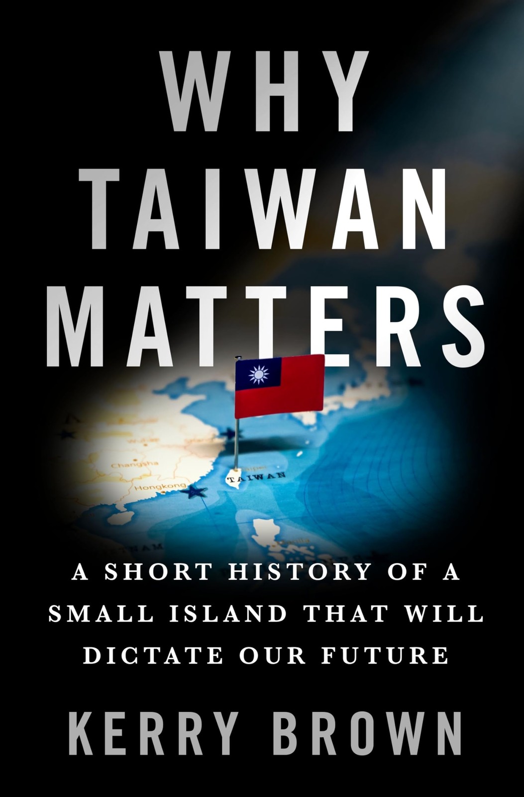 Why Taiwan Matters: A Short History of a Small Island That Will Dictate Our …