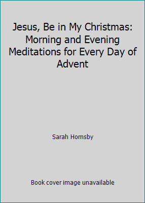 Jesus, Be in My Christmas: Morning and Evening Meditations for Every Day of…
