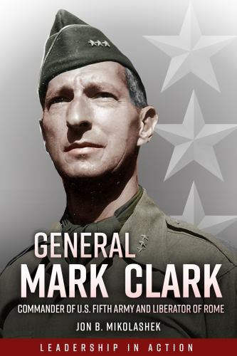 General Mark Clark : Commander of U. S. Fifth Army and Liberator of Rome by Jon