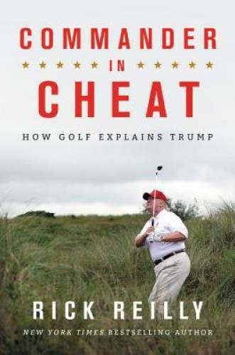 Commander in Cheat: How Golf Explains Trump – Hardcover By Reilly, Rick – GOOD