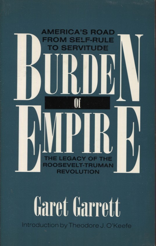 BURDEN OF EMPIRE: THE LEGACY OF THE ROOSEVELT-TRUMAN By Garet Garrett