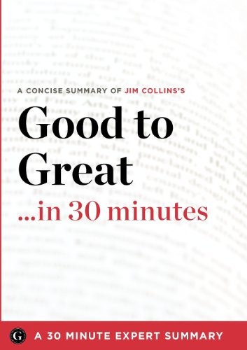 Good to Great in 30 Minutes: A Concise Summary of Jim Collins’s B