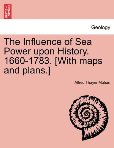 THE INFLUENCE OF SEA POWER UPON HISTORY. 1660-1783. [WITH By Alfred Thayer Mahan